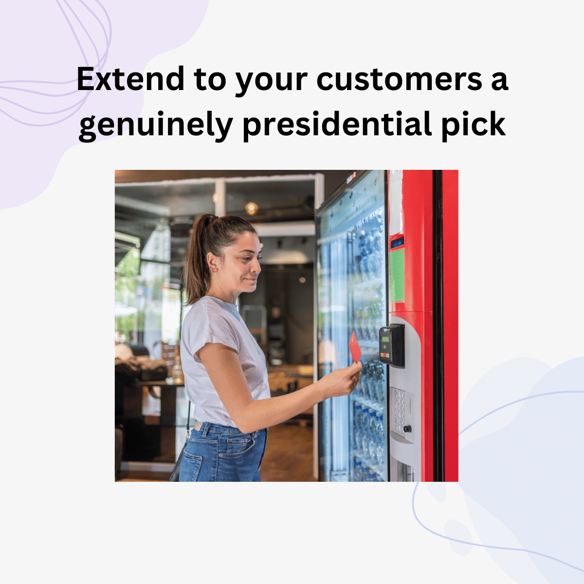 GIVE YOUR CUSTOMERS A TRULY PRESIDENTIAL SELECTION